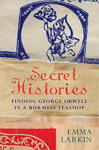 Image of Secret Histories : Finding George Orwell in a Burmese Teashop